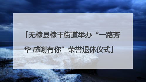 无棣县棣丰街道举办“一路芳华 感谢有你”荣誉退休仪式